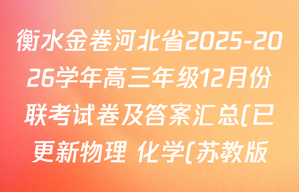 衡水金卷河北省2025-2026学年高三年级12月份联考试卷及答案汇总(已更新物理 化学(苏教版) 政治等11份) 衡水金卷河北省2025-2026学年高三年级12月份联考试卷及答案汇总(已更新物理 化学(苏教版) 政治等11份)